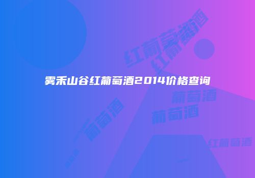 雾禾山谷红葡萄酒2014价格查询