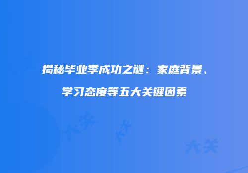 揭秘毕业季成功之谜：家庭背景、学习态度等五大关键因素