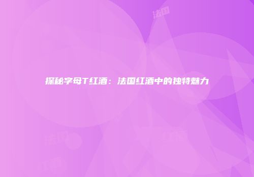 探秘字母T红酒：法国红酒中的独特魅力