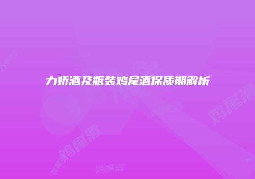 力娇酒及瓶装鸡尾酒保质期解析