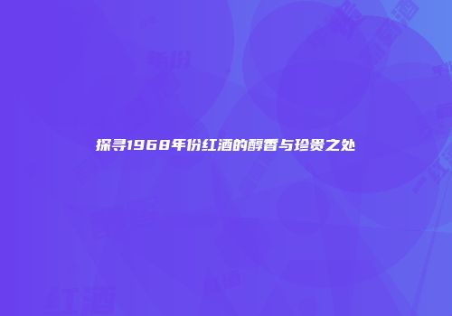 探寻1968年份红酒的醇香与珍贵之处
