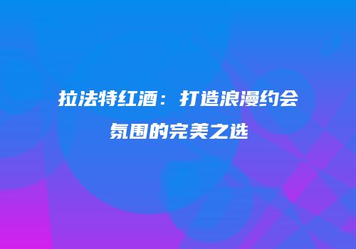 拉法特红酒：打造浪漫约会氛围的完美之选