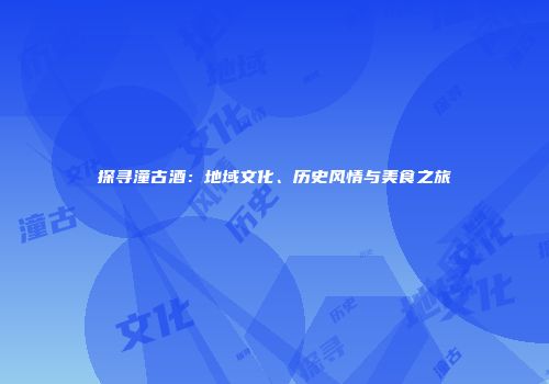探寻潼古酒：地域文化、历史风情与美食之旅