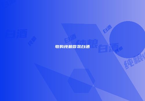 收购纯粮散装白酒
