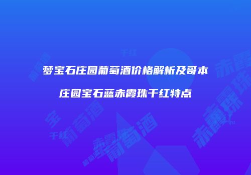 梦宝石庄园葡萄酒价格解析及哥本庄园宝石蓝赤霞珠干红特点