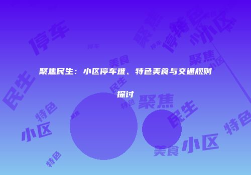聚焦民生：小区停车难、特色美食与交通规则探讨