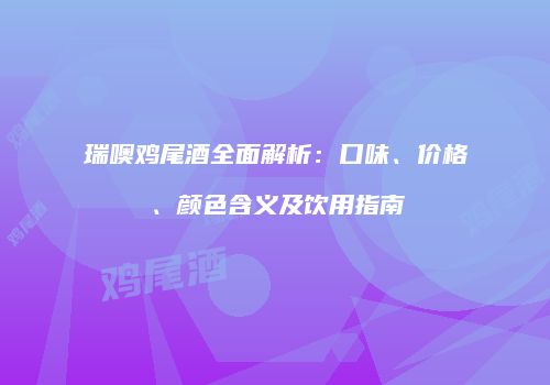 瑞噢鸡尾酒全面解析：口味、价格、颜色含义及饮用指南
