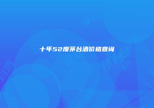十年52度茅台酒价格查询
