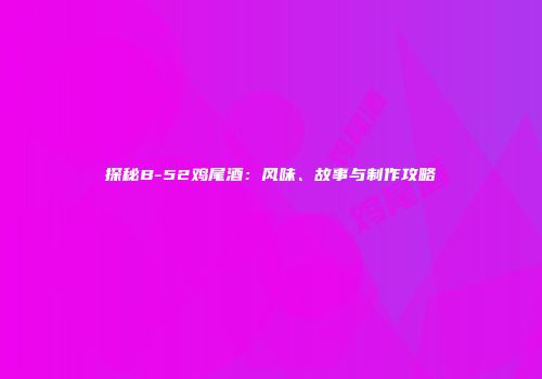 探秘B-52鸡尾酒：风味、故事与制作攻略