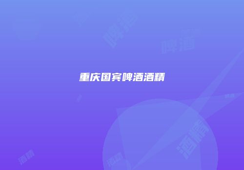 重庆国宾啤酒酒精