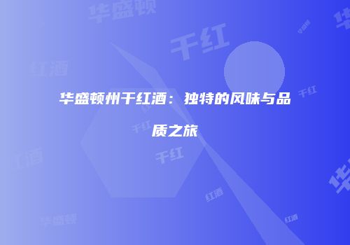 华盛顿州干红酒：独特的风味与品质之旅