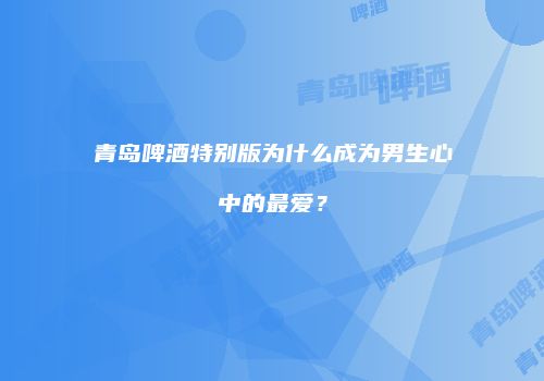 青岛啤酒特别版为什么成为男生心中的最爱？