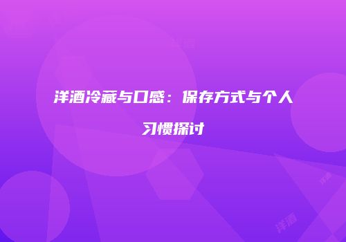 洋酒冷藏与口感：保存方式与个人习惯探讨