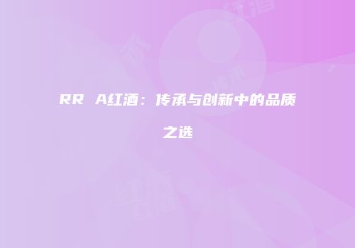 RR A红酒：传承与创新中的品质之选