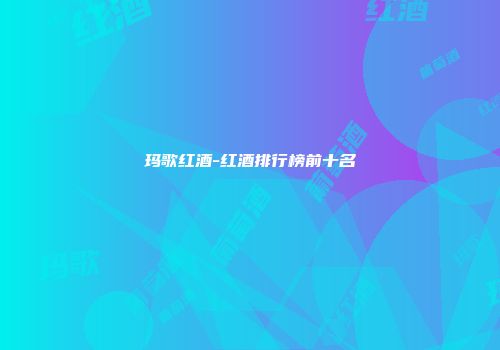 玛歌红酒-红酒排行榜前十名