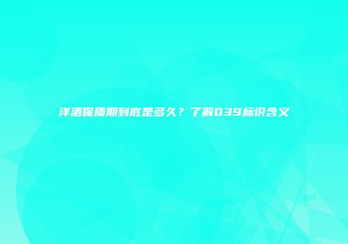 洋酒保质期到底是多久？了解039标识含义