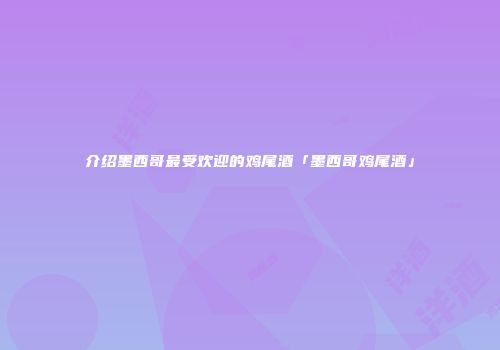 介绍墨西哥最受欢迎的鸡尾酒「墨西哥鸡尾酒」