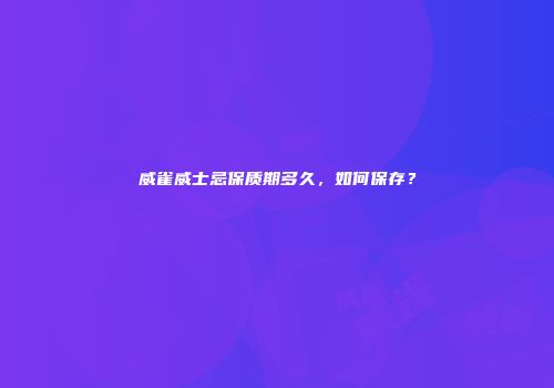 威雀威士忌保质期多久，如何保存？