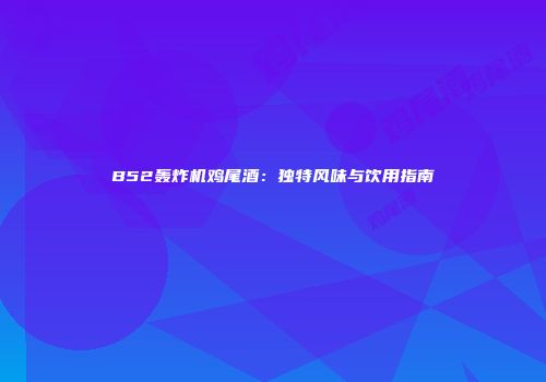B52轰炸机鸡尾酒：独特风味与饮用指南