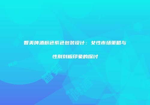 智美啤酒粉色紫色包装设计：女性市场策略与性别刻板印象的探讨