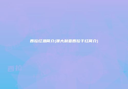西拉红酒简介(澳大利亚西拉干红简介)