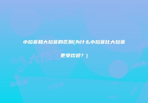小拉菲和大拉菲的区别(为什么小拉菲比大拉菲更受欢迎？)