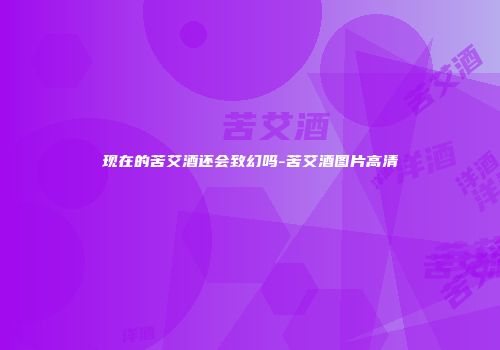 现在的苦艾酒还会致幻吗-苦艾酒图片高清