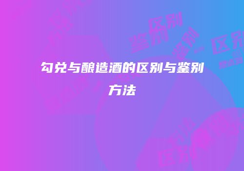 勾兑与酿造酒的区别与鉴别方法