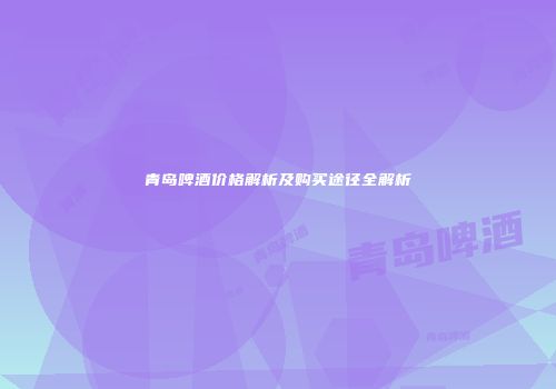 青岛啤酒价格解析及购买途径全解析