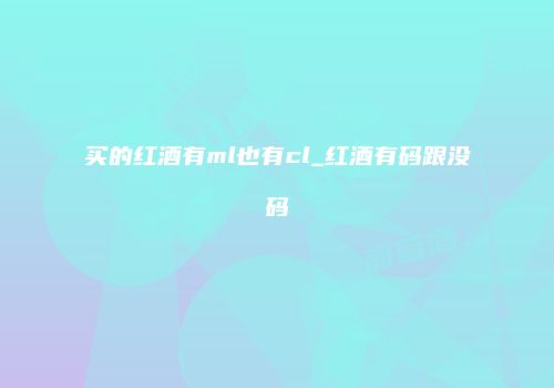 买的红酒有ml也有cl_红酒有码跟没码