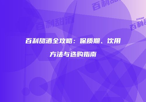 百利甜酒全攻略：保质期、饮用方法与选购指南