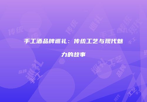 手工酒品牌巡礼：传统工艺与现代魅力的故事