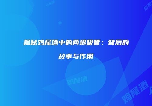 揭秘鸡尾酒中的两根吸管：背后的故事与作用