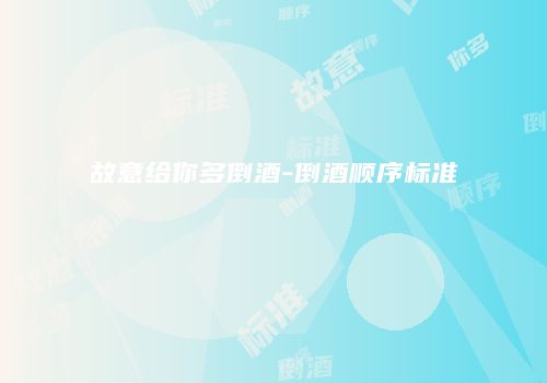 故意给你多倒酒-倒酒顺序标准
