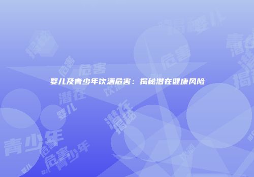 婴儿及青少年饮酒危害：揭秘潜在健康风险