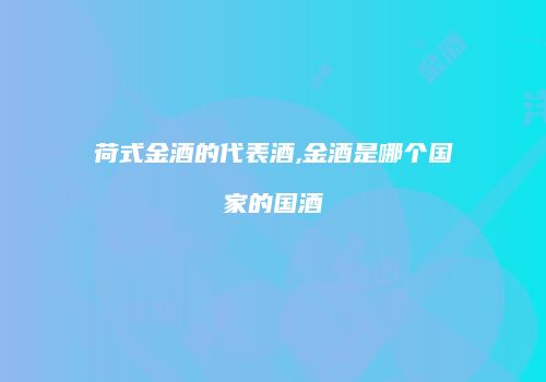 荷式金酒的代表酒,金酒是哪个国家的国酒