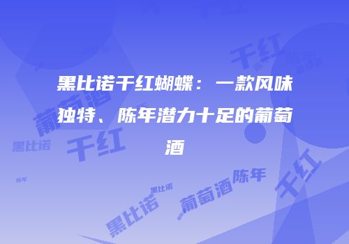 黑比诺干红蝴蝶：一款风味独特、陈年潜力十足的葡萄酒