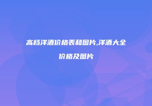 高档洋酒价格表和图片,洋酒大全价格及图片