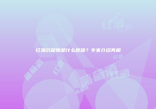 红酒沉淀物是什么原因？专家介绍真相