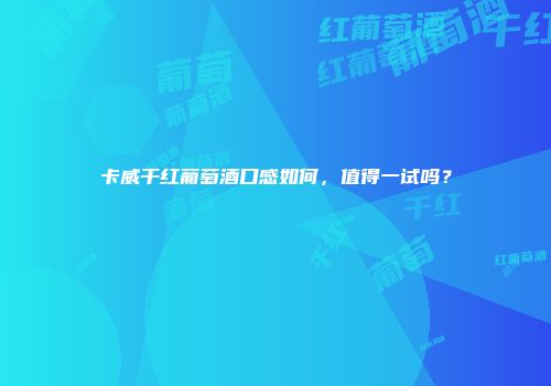 卡威干红葡萄酒口感如何，值得一试吗？