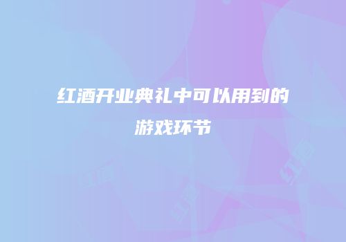 红酒开业典礼中可以用到的游戏环节