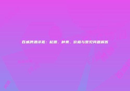 百威啤酒详览：起源、种类、价格与常见问题解答