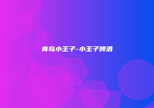青岛小王子-小王子啤酒