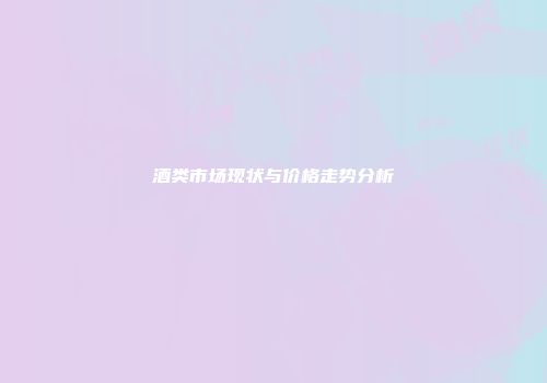 酒类市场现状与价格走势分析