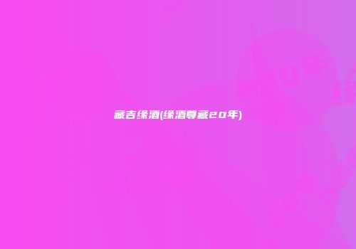 藏吉缘酒(缘酒尊藏20年)