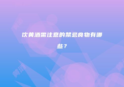 饮黄酒需注意的禁忌食物有哪些？