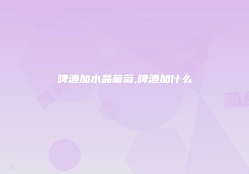 啤酒加水晶葡萄,啤酒加什么