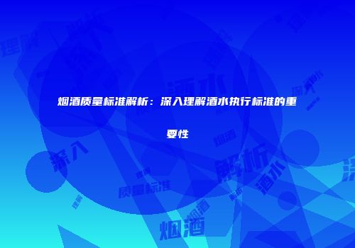 烟酒质量标准解析：深入理解酒水执行标准的重要性