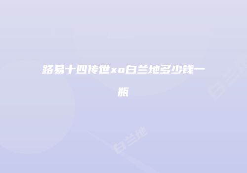 路易十四传世xo白兰地多少钱一瓶