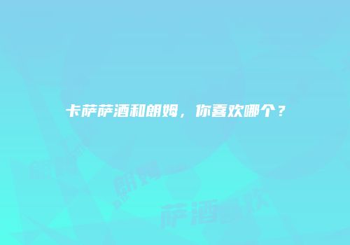 卡萨萨酒和朗姆，你喜欢哪个？